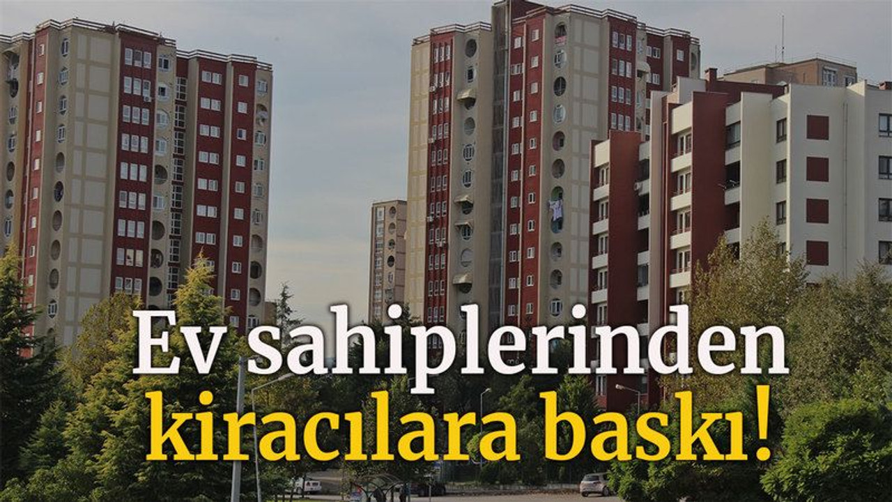 Ev sahiplerinden kiracılara baskı!